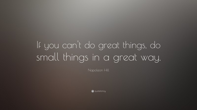 Napoleon Hill Quote: “If you can't do great things, do small things in a great way.”
