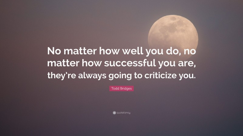 Todd Bridges Quote: “No matter how well you do, no matter how successful you are, they’re always going to criticize you.”