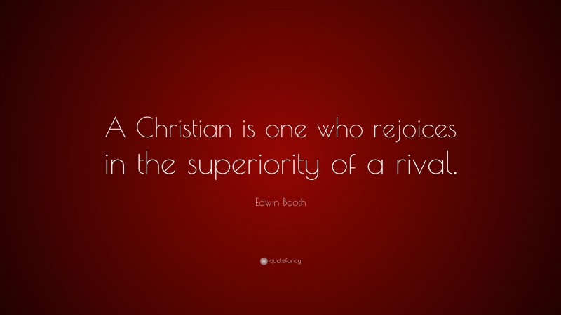 Edwin Booth Quote: “A Christian is one who rejoices in the superiority of a rival.”