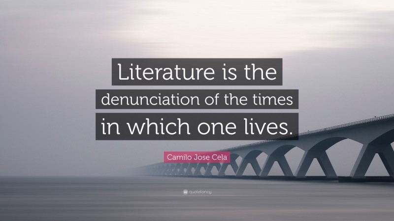 Camilo Jose Cela Quote: “Literature is the denunciation of the times in which one lives.”