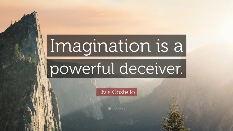 Elvis Costello Quote: “Imagination is a powerful deceiver.”