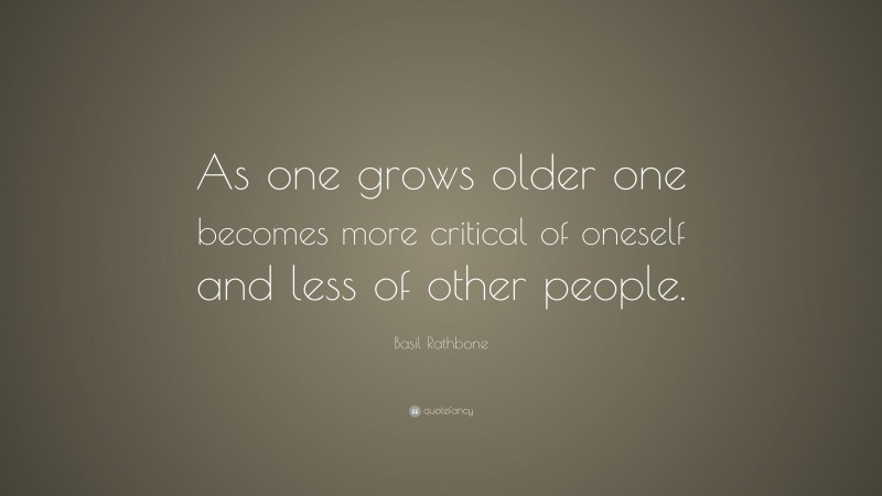 Basil Rathbone Quote: “As one grows older one becomes more critical of oneself and less of other people.”