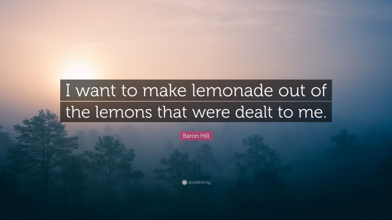 Baron Hill Quote: “I want to make lemonade out of the lemons that were dealt to me.”