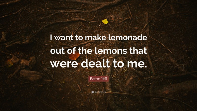Baron Hill Quote: “I want to make lemonade out of the lemons that were dealt to me.”