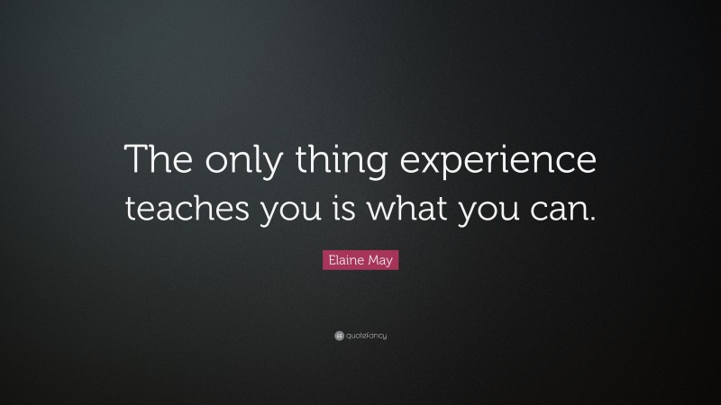 Elaine May Quote: “The only thing experience teaches you is what you can.”