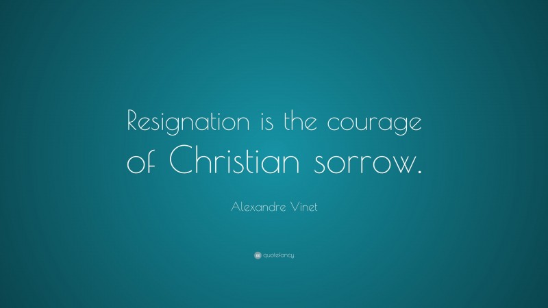 Alexandre Vinet Quote: “Resignation is the courage of Christian sorrow.”