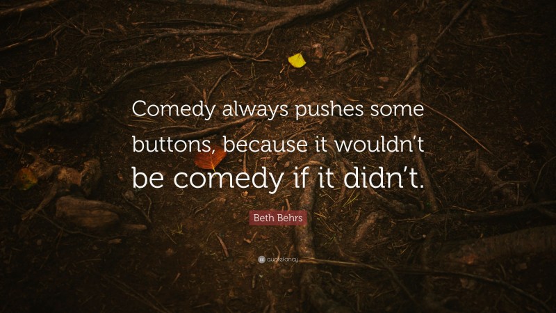 Beth Behrs Quote: “Comedy always pushes some buttons, because it wouldn’t be comedy if it didn’t.”