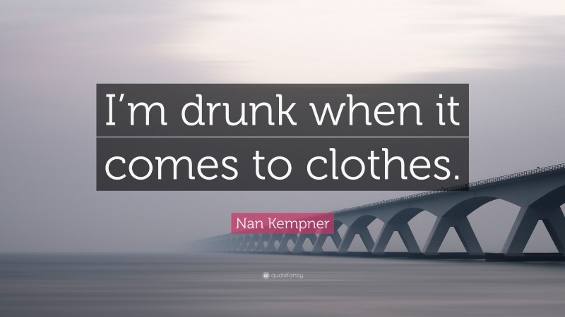 Nan Kempner Quote: “I’m drunk when it comes to clothes.”