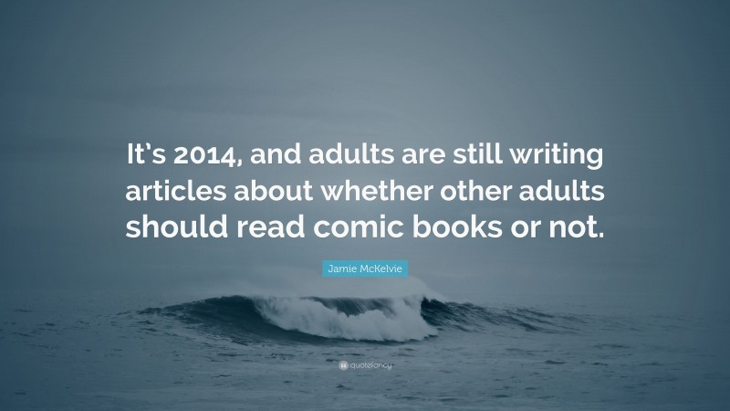 Jamie McKelvie Quote: “It’s 2014, and adults are still writing articles about whether other adults should read comic books or not.”