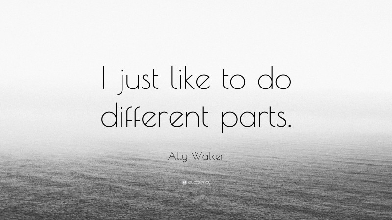 Ally Walker Quote: “I just like to do different parts.”