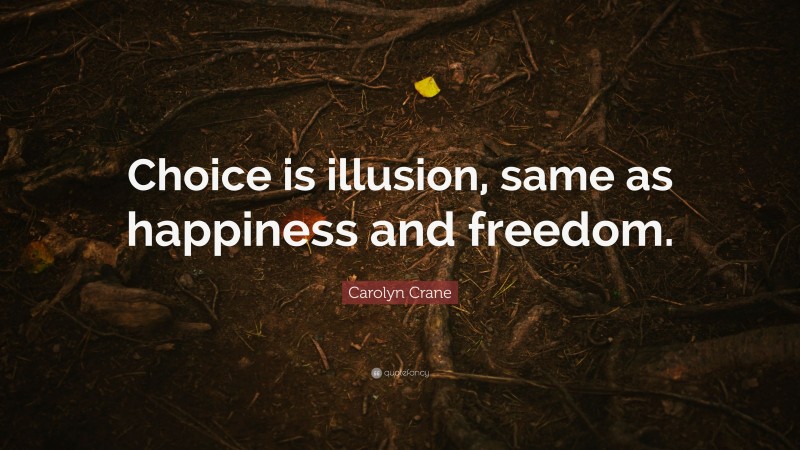 Carolyn Crane Quote: “Choice is illusion, same as happiness and freedom.”