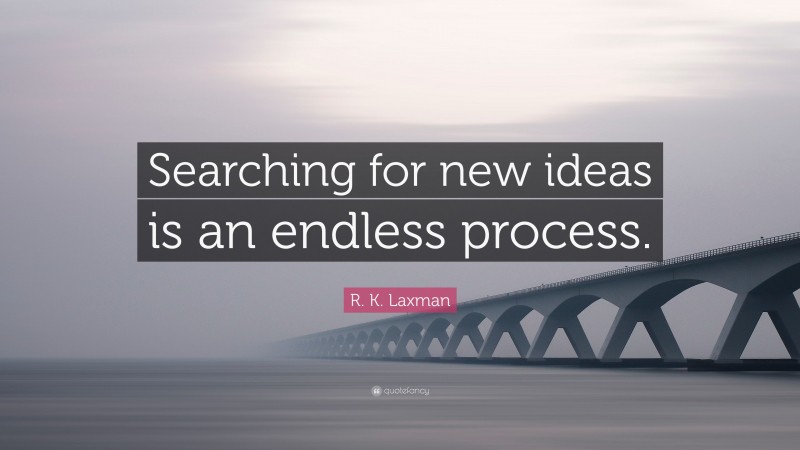 R. K. Laxman Quote: “Searching for new ideas is an endless process.”