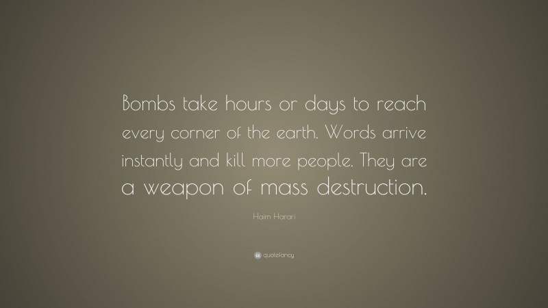 Haim Harari Quote: “Bombs take hours or days to reach every corner of the earth. Words arrive instantly and kill more people. They are a weapon of mass destruction.”