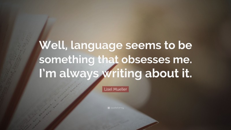 Lisel Mueller Quote: “Well, language seems to be something that obsesses me. I’m always writing about it.”