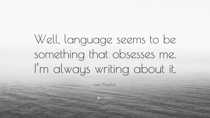 Lisel Mueller Quote: “Well, language seems to be something that obsesses me. I’m always writing about it.”