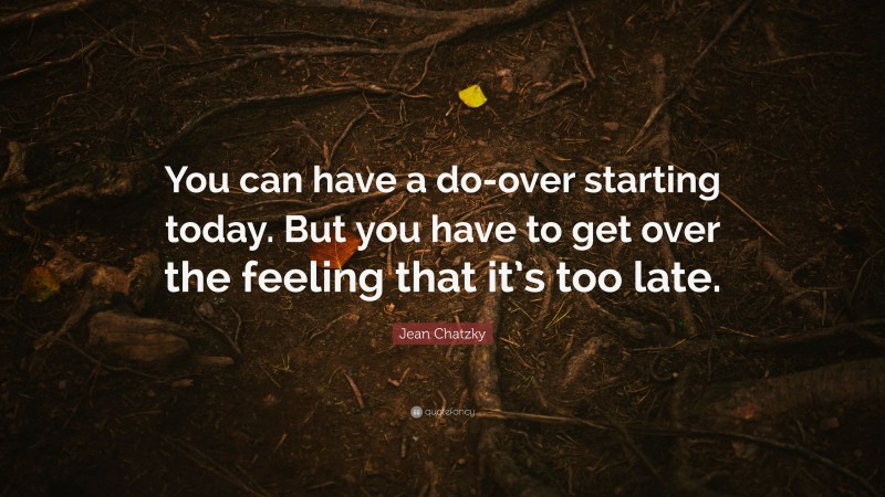 Jean Chatzky Quote: “You can have a do-over starting today. But you have to get over the feeling that it’s too late.”