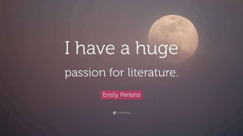 Emily Perkins Quote: “I have a huge passion for literature.”