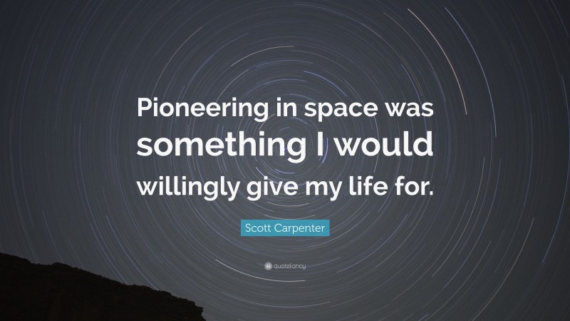 Scott Carpenter Quote: “Pioneering in space was something I would willingly give my life for.”