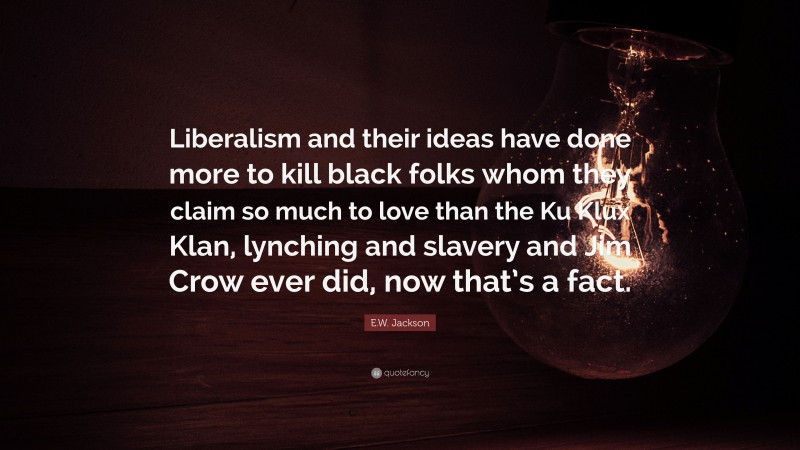 E.W. Jackson Quote: “Liberalism and their ideas have done more to kill black folks whom they claim so much to love than the Ku Klux Klan, lynching and slavery and Jim Crow ever did, now that’s a fact.”