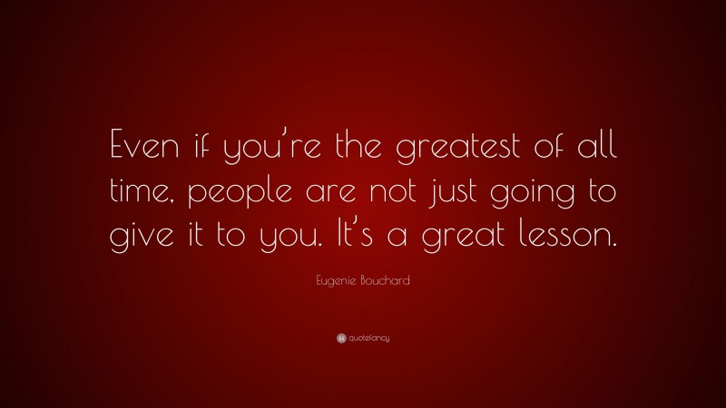 Eugenie Bouchard Quote: “Even if you’re the greatest of all time, people are not just going to give it to you. It’s a great lesson.”