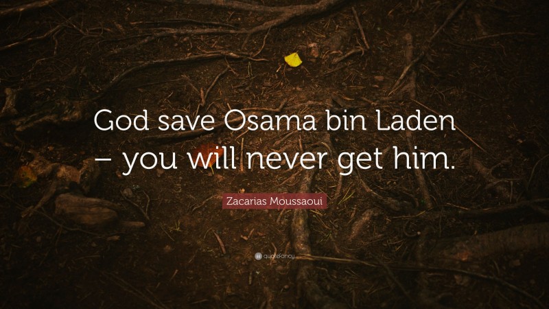 Zacarias Moussaoui Quote: “God save Osama bin Laden – you will never get him.”