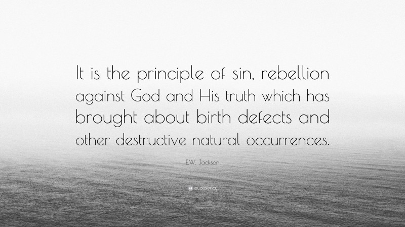 E.W. Jackson Quote: “It is the principle of sin, rebellion against God and His truth which has brought about birth defects and other destructive natural occurrences.”