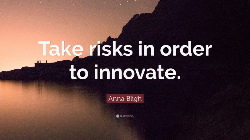 Anna Bligh Quote: “Take risks in order to innovate.”