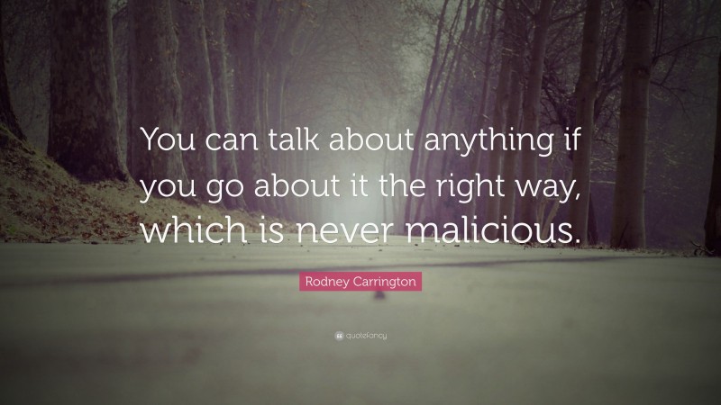 Rodney Carrington Quote: “You can talk about anything if you go about it the right way, which is never malicious.”