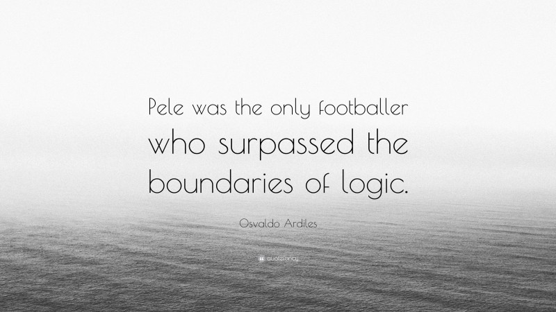 Osvaldo Ardiles Quote: “Pele was the only footballer who surpassed the boundaries of logic.”