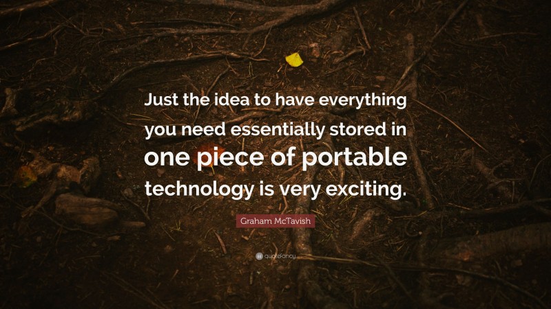 Graham McTavish Quote: “Just the idea to have everything you need essentially stored in one piece of portable technology is very exciting.”