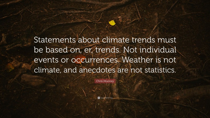 Chris Mooney Quote: “Statements about climate trends must be based on, er, trends. Not individual events or occurrences. Weather is not climate, and anecdotes are not statistics.”