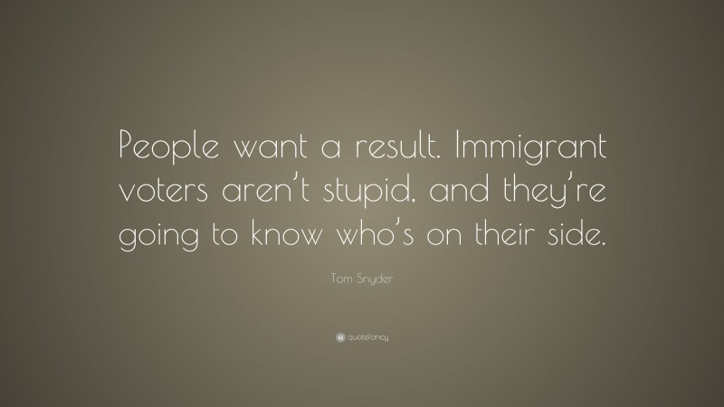 Tom Snyder Quote: “People want a result. Immigrant voters aren’t stupid, and they’re going to know who’s on their side.”