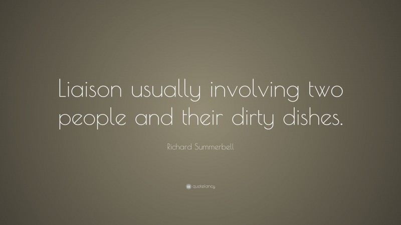 Richard Summerbell Quote: “Liaison usually involving two people and their dirty dishes.”