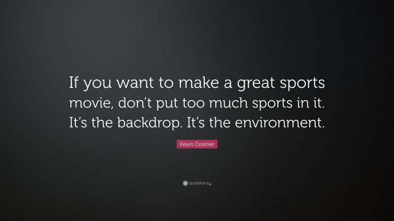 Kevin Costner Quote: “If you want to make a great sports movie, don’t put too much sports in it. It’s the backdrop. It’s the environment.”