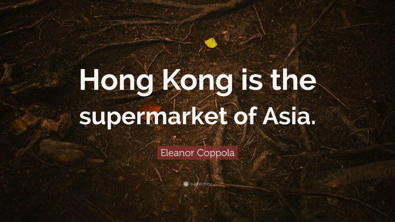 Eleanor Coppola Quote: “Hong Kong is the supermarket of Asia.”