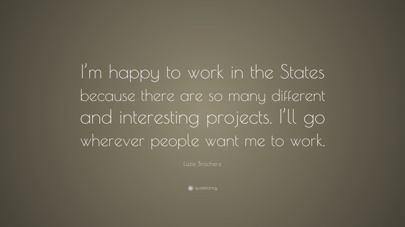 Lizzie Brochere Quote: “I’m happy to work in the States because there are so many different and interesting projects. I’ll go wherever people want me to work.”