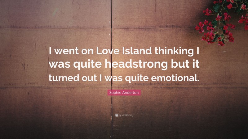 Sophie Anderton Quote: “I went on Love Island thinking I was quite headstrong but it turned out I was quite emotional.”