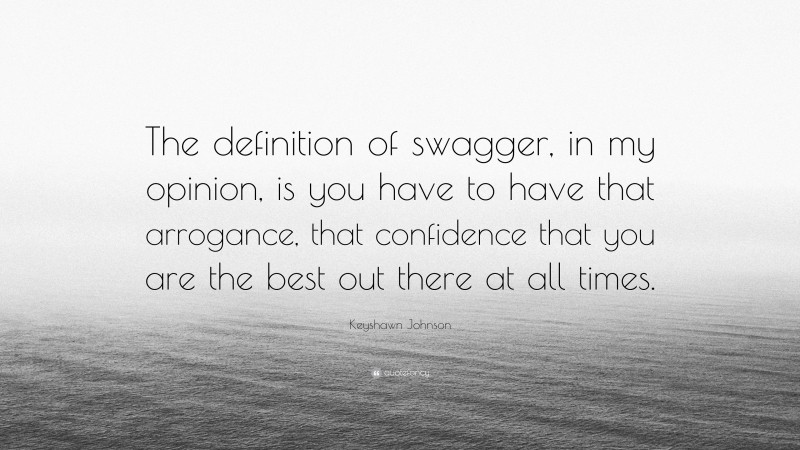 Keyshawn Johnson Quote: “The definition of swagger, in my opinion, is you have to have that arrogance, that confidence that you are the best out there at all times.”