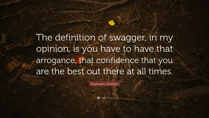 Keyshawn Johnson Quote: “The definition of swagger, in my opinion, is you have to have that arrogance, that confidence that you are the best out there at all times.”