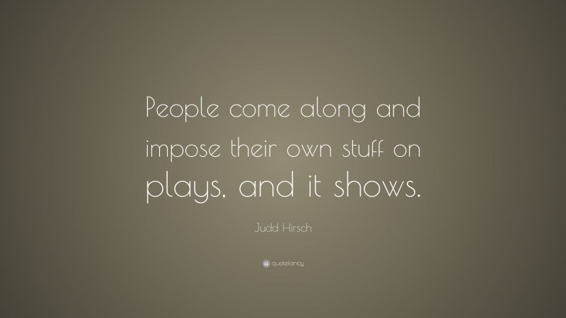 Judd Hirsch Quote: “People come along and impose their own stuff on ...