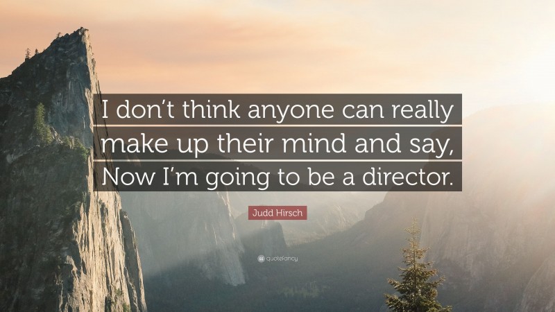 Judd Hirsch Quote: “I don’t think anyone can really make up their mind and say, Now I’m going to be a director.”