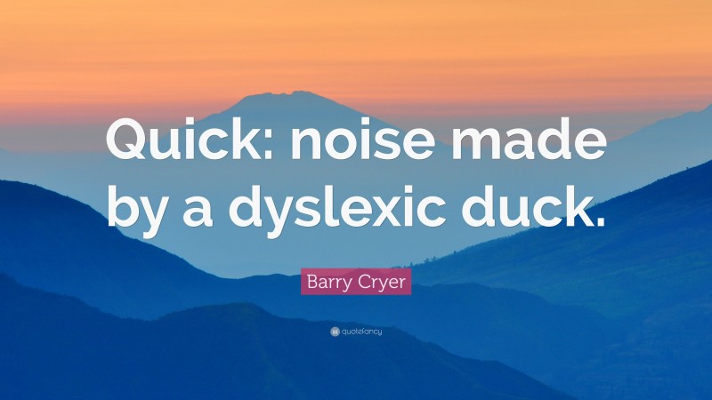 Barry Cryer Quote: “Quick: noise made by a dyslexic duck.”