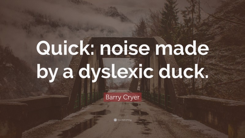 Barry Cryer Quote: “Quick: noise made by a dyslexic duck.”