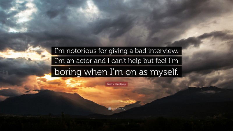 Rock Hudson Quote: “I’m notorious for giving a bad interview. I’m an actor and I can’t help but feel I’m boring when I’m on as myself.”