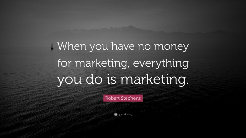 Robert Stephens Quote: “When you have no money for marketing, everything you do is marketing.”