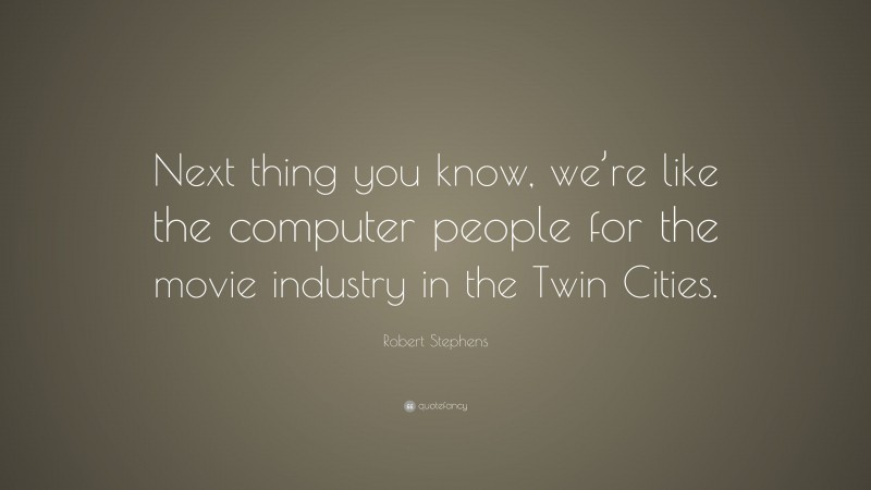 Robert Stephens Quote: “Next thing you know, we’re like the computer people for the movie industry in the Twin Cities.”