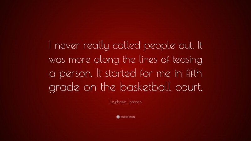 Keyshawn Johnson Quote: “I never really called people out. It was more along the lines of teasing a person. It started for me in fifth grade on the basketball court.”