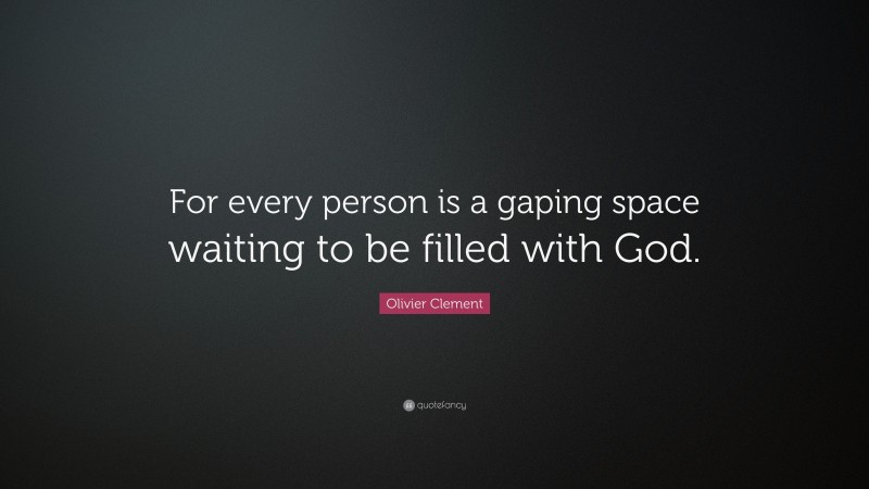 Olivier Clement Quote: “For every person is a gaping space waiting to be filled with God.”