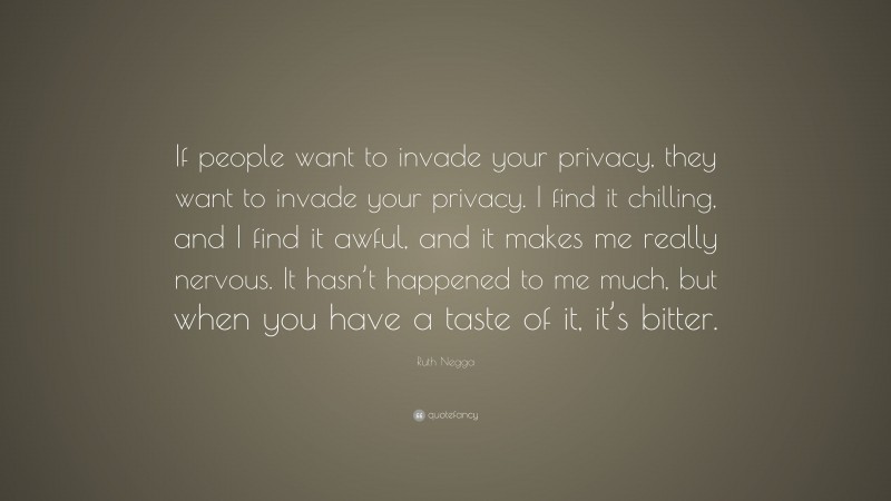 Ruth Negga Quote: “If people want to invade your privacy, they want to invade your privacy. I find it chilling, and I find it awful, and it makes me really nervous. It hasn’t happened to me much, but when you have a taste of it, it’s bitter.”