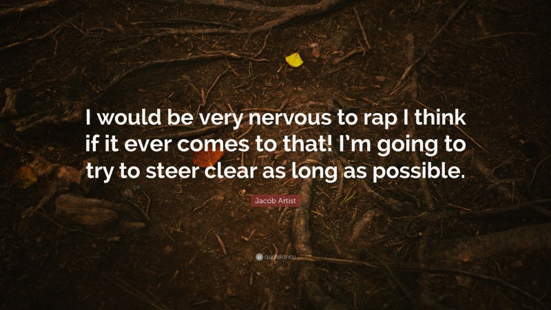Jacob Artist Quote: “I would be very nervous to rap I think if it ever comes to that! I’m going to try to steer clear as long as possible.”